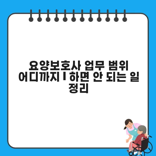 요양보호사 업무 범위 어디까지 | 하면 안 되는 일 정리
